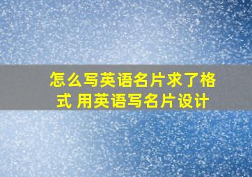 怎么写英语名片求了格式 用英语写名片设计